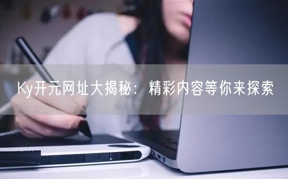 Ky开元网址大揭秘：精彩内容等你来探索
