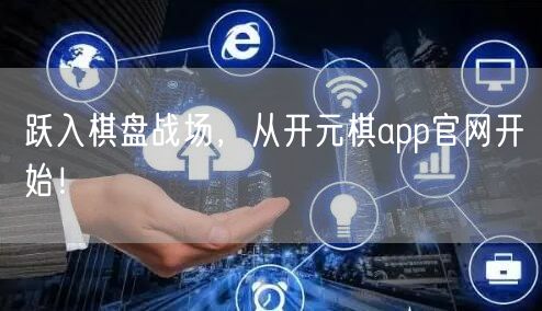 跃入棋盘战场，从开元棋app官网开始！