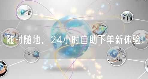 随时随地，24小时自助下单新体验！