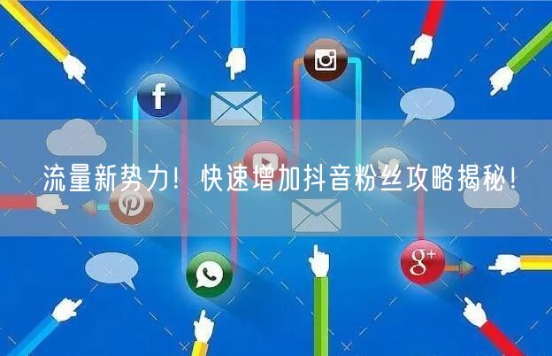 流量新势力！快速增加抖音粉丝攻略揭秘！