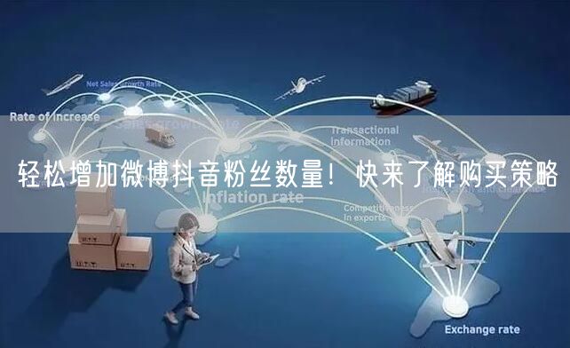 轻松增加微博抖音粉丝数量！快来了解购买策略