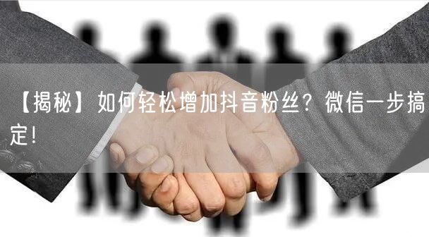 【揭秘】如何轻松增加抖音粉丝？微信一步搞定！
