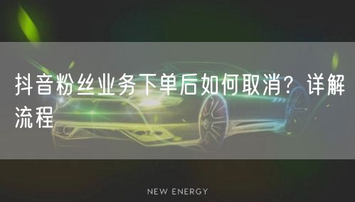 抖音粉丝业务下单后如何取消？详解流程