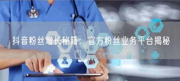 抖音粉丝增长秘籍：官方粉丝业务平台揭秘