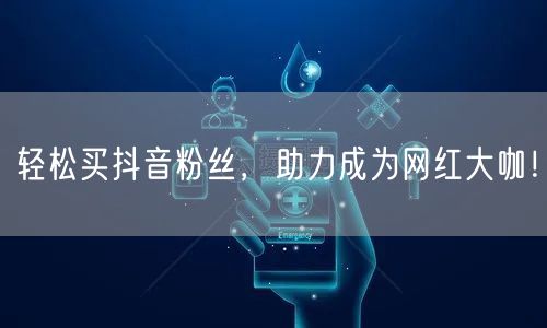 轻松买抖音粉丝，助力成为网红大咖！