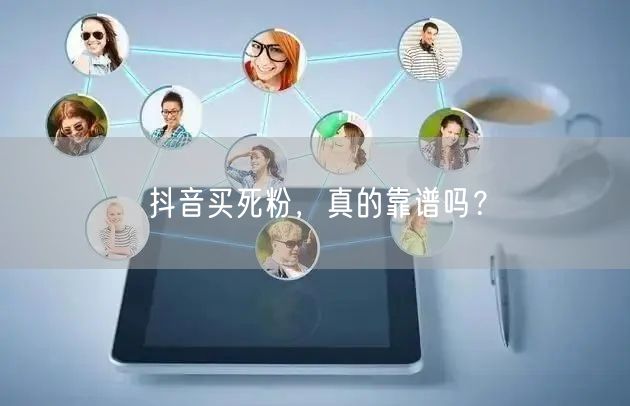 抖音买死粉，真的靠谱吗？
