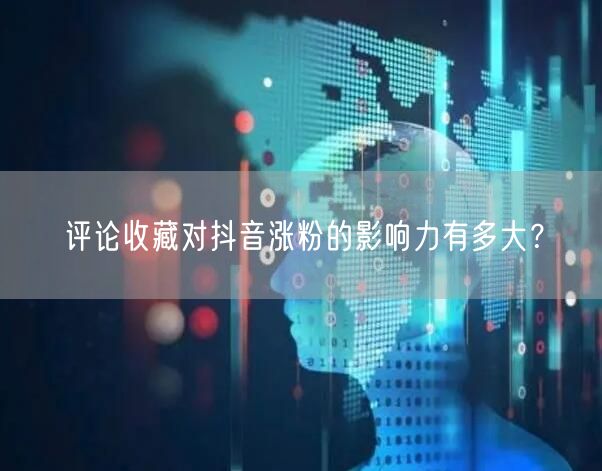 评论收藏对抖音涨粉的影响力有多大？