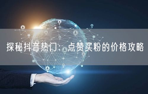 探秘抖音热门：点赞买粉的价格攻略