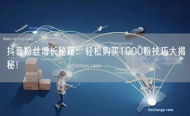 抖音粉丝增长秘籍：轻松购买1000粉技巧大揭秘！