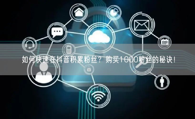 如何快速在抖音积累粉丝？购买1000粉丝的秘诀！