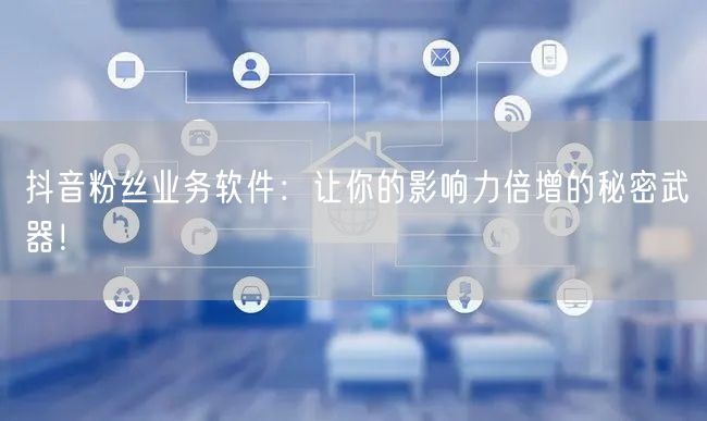 抖音粉丝业务软件：让你的影响力倍增的秘密武器！