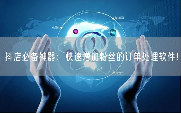抖店必备神器：快速增加粉丝的订单处理软件！