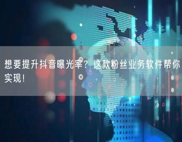 想要提升抖音曝光率？这款粉丝业务软件帮你实现！