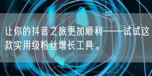 让你的抖音之旅更加顺利——试试这款实用级粉丝增长工具。