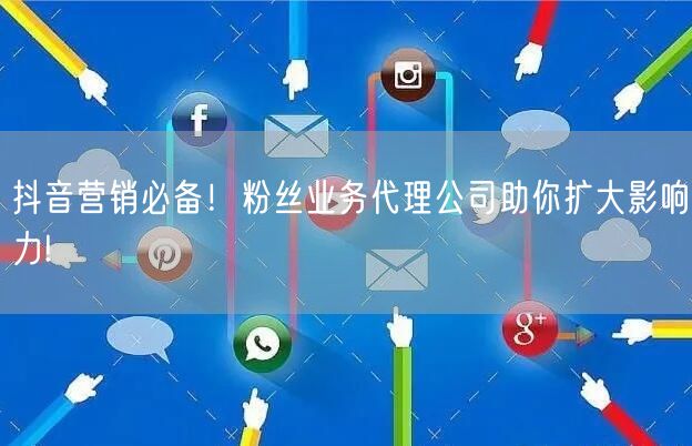 抖音营销必备！粉丝业务代理公司助你扩大影响力!