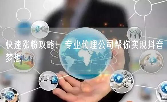 快速涨粉攻略！专业代理公司帮你实现抖音梦想!