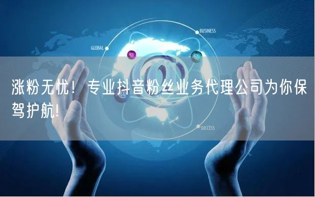 涨粉无忧！专业抖音粉丝业务代理公司为你保驾护航!