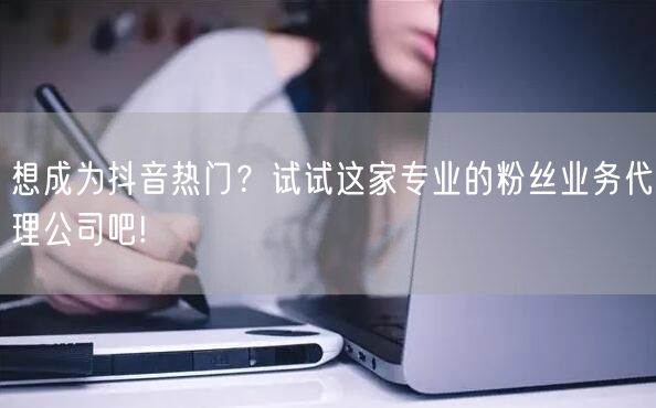 想成为抖音热门？试试这家专业的粉丝业务代理公司吧!