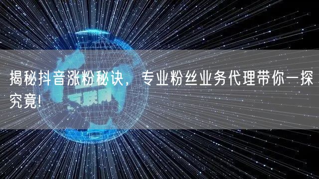 揭秘抖音涨粉秘诀，专业粉丝业务代理带你一探究竟!