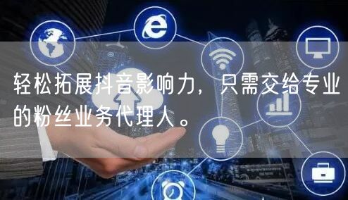 轻松拓展抖音影响力，只需交给专业的粉丝业务代理人。