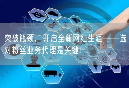 突破瓶颈，开启全新网红生涯——选对粉丝业务代理是关键!