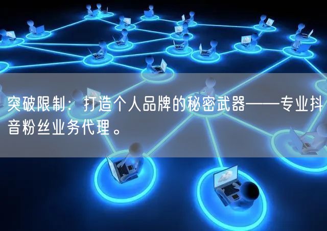 突破限制：打造个人品牌的秘密武器——专业抖音粉丝业务代理。