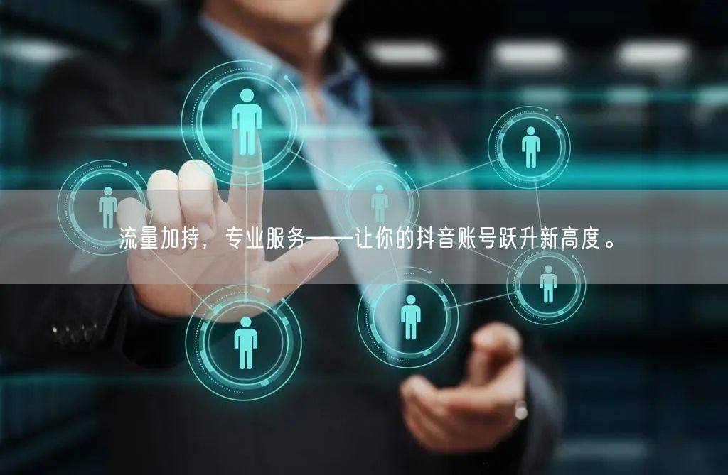 流量加持，专业服务——让你的抖音账号跃升新高度。