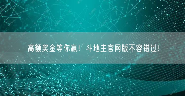 高额奖金等你赢！斗地主官网版不容错过!