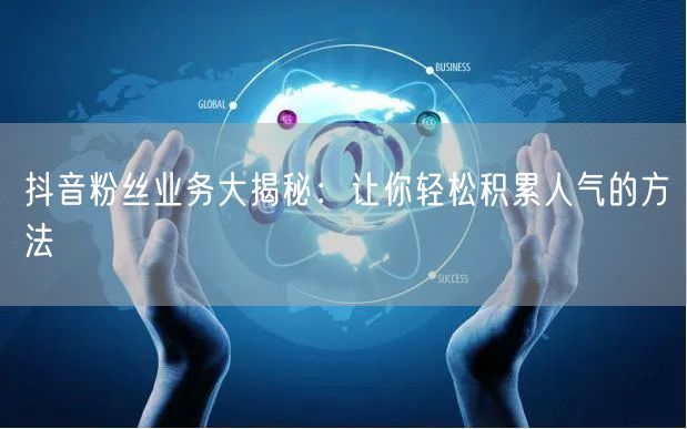 抖音粉丝业务大揭秘：让你轻松积累人气的方法