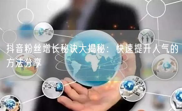 抖音粉丝增长秘诀大揭秘：快速提升人气的方法分享
