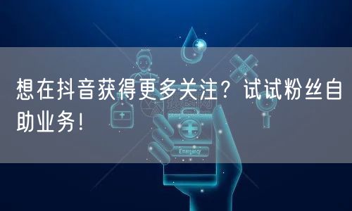 想在抖音获得更多关注？试试粉丝自助业务！