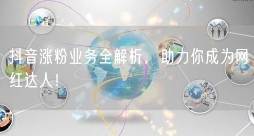 抖音涨粉业务全解析，助力你成为网红达人！
