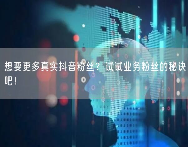 想要更多真实抖音粉丝？试试业务粉丝的秘诀吧！