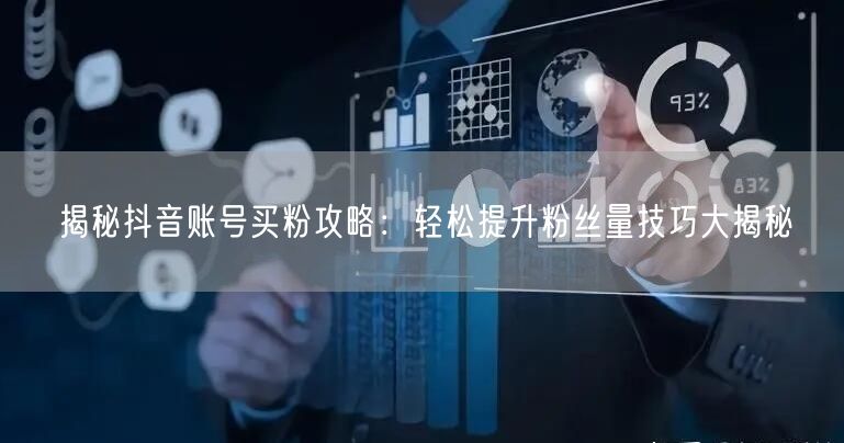 揭秘抖音账号买粉攻略：轻松提升粉丝量技巧大揭秘
