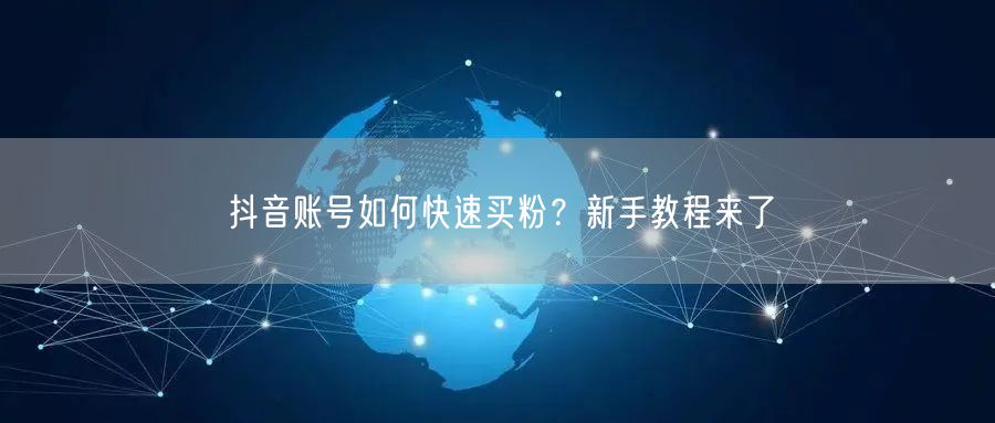 抖音账号如何快速买粉？新手教程来了