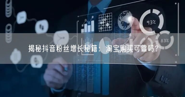 揭秘抖音粉丝增长秘籍：淘宝购买可靠吗？