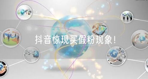 抖音惊现买假粉现象！