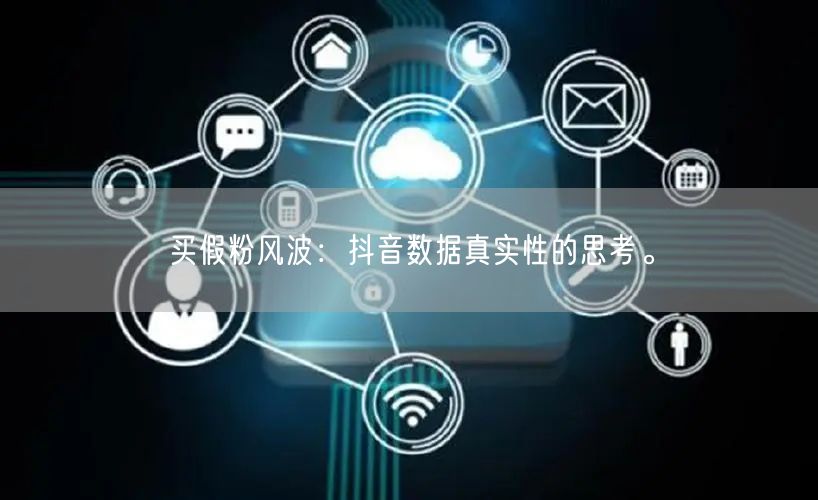 买假粉风波：抖音数据真实性的思考。