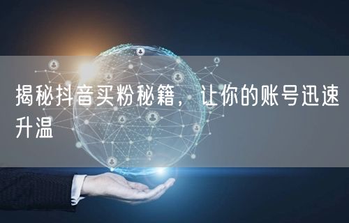 揭秘抖音买粉秘籍，让你的账号迅速升温
