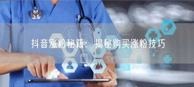 抖音涨粉秘籍：揭秘购买涨粉技巧
