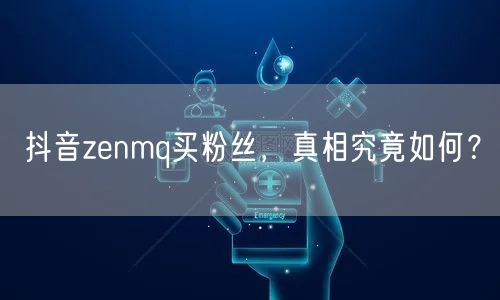 抖音zenmq买粉丝，真相究竟如何？