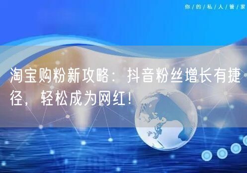 淘宝购粉新攻略：抖音粉丝增长有捷径，轻松成为网红！