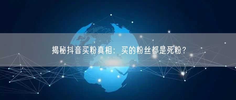 揭秘抖音买粉真相：买的粉丝都是死粉？