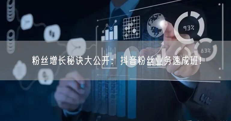粉丝增长秘诀大公开：抖音粉丝业务速成班！