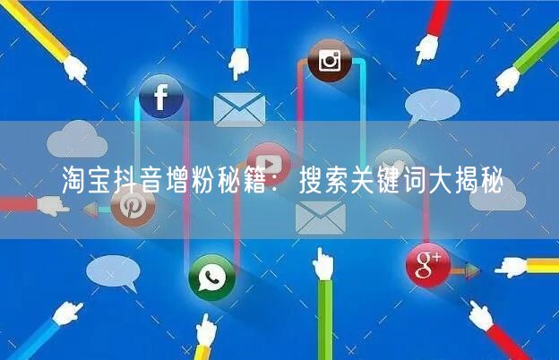 淘宝抖音增粉秘籍：搜索关键词大揭秘