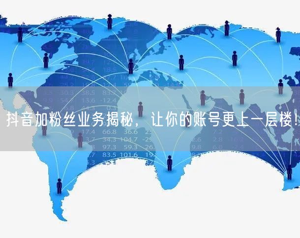 抖音加粉丝业务揭秘，让你的账号更上一层楼！