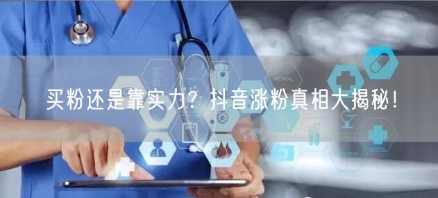 买粉还是靠实力？抖音涨粉真相大揭秘！