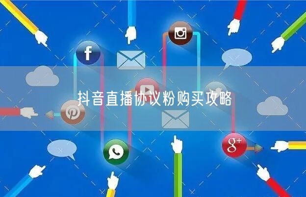 抖音直播协议粉购买攻略