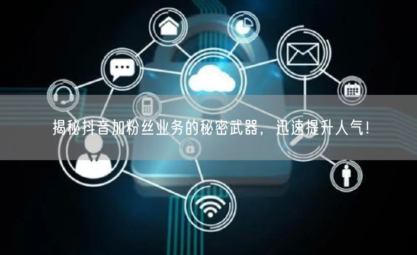 揭秘抖音加粉丝业务的秘密武器，迅速提升人气！