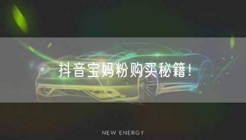 抖音宝妈粉购买秘籍！